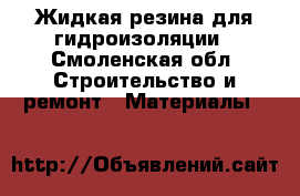 Жидкая резина для гидроизоляции - Смоленская обл. Строительство и ремонт » Материалы   